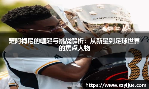 楚阿梅尼的崛起与挑战解析：从新星到足球世界的焦点人物