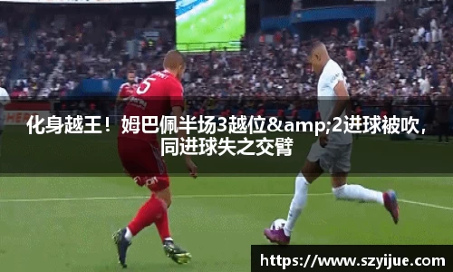 化身越王！姆巴佩半场3越位&2进球被吹，同进球失之交臂